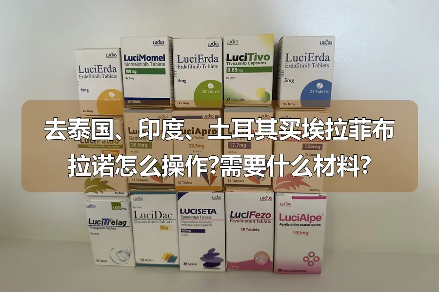 去泰国、印度、土耳其买埃拉菲布拉诺怎么操作?需要什么材料?